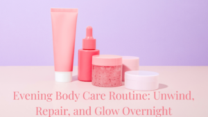 Read more about the article Evening Body Care Routine: Unwind, Repair, and Glow Overnight
