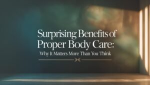 Read more about the article 8 Surprising Benefits of Proper Body Care: Why It Matters More Than You Think