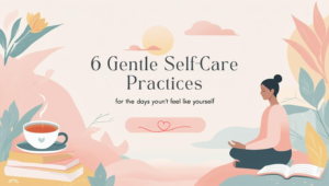 Read more about the article 6 Gentle and Effective Self-Care Practices for the Days You Don’t Feel Like Yourself