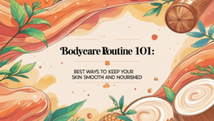 Read more about the article Bodycare Routine 101: Best Ways to Keep Your Skin Smooth and Nourished
