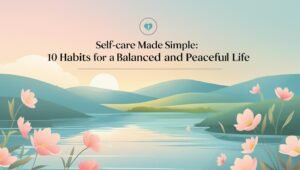 Read more about the article Self-Care Made Simple: 10 Habits for a Balanced and Peaceful Life